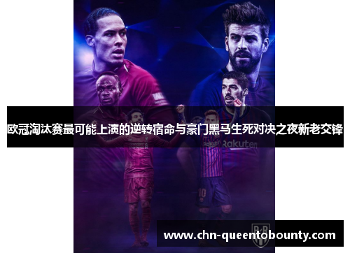 欧冠淘汰赛最可能上演的逆转宿命与豪门黑马生死对决之夜新老交锋