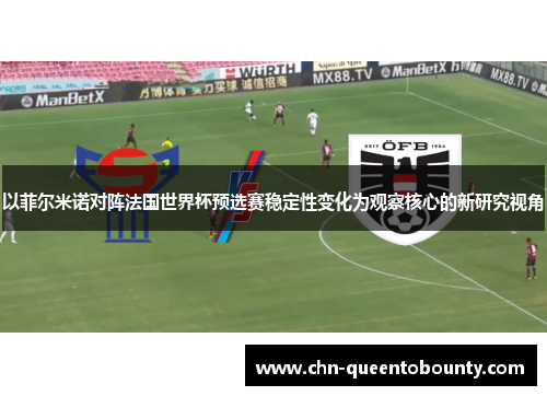 以菲尔米诺对阵法国世界杯预选赛稳定性变化为观察核心的新研究视角