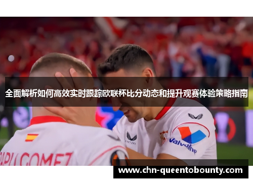 全面解析如何高效实时跟踪欧联杯比分动态和提升观赛体验策略指南 全面解析如何高效实时跟踪欧联杯比分动态和提升观赛体验策略指南