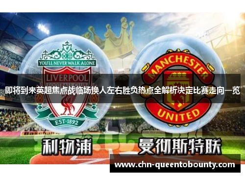即将到来英超焦点战临场换人左右胜负热点全解析决定比赛走向一览