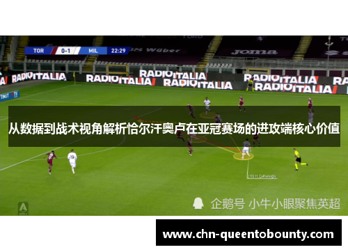 从数据到战术视角解析恰尔汗奥卢在亚冠赛场的进攻端核心价值 从数据到战术视角解析恰尔汗奥卢在亚冠赛场的进攻端核心价值