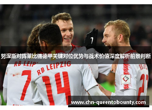 努涅斯对阵莱比锡德甲关键对位优势与战术价值深度解析前景判断