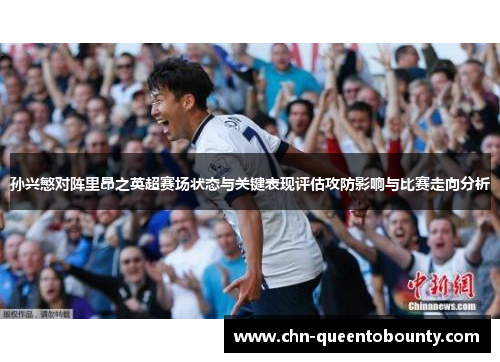 孙兴慜对阵里昂之英超赛场状态与关键表现评估攻防影响与比赛走向分析