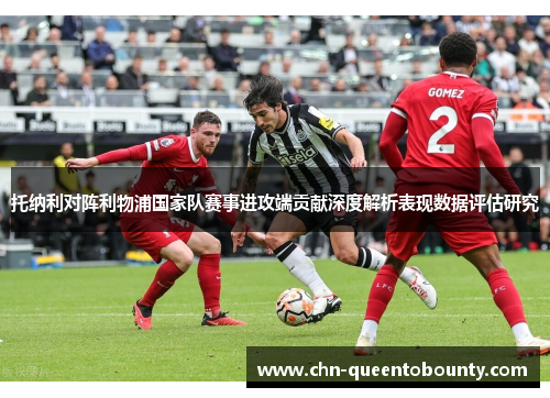 托纳利对阵利物浦国家队赛事进攻端贡献深度解析表现数据评估研究