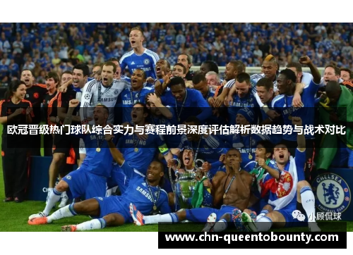 欧冠晋级热门球队综合实力与赛程前景深度评估解析数据趋势与战术对比 欧冠晋级热门球队综合实力与赛程前景深度评估解析数据趋势与战术对比