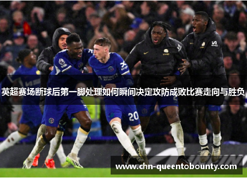 英超赛场断球后第一脚处理如何瞬间决定攻防成败比赛走向与胜负 英超赛场断球后第一脚处理如何瞬间决定攻防成败比赛走向与胜负