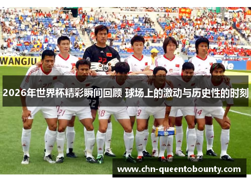 2026年世界杯精彩瞬间回顾 球场上的激动与历史性的时刻