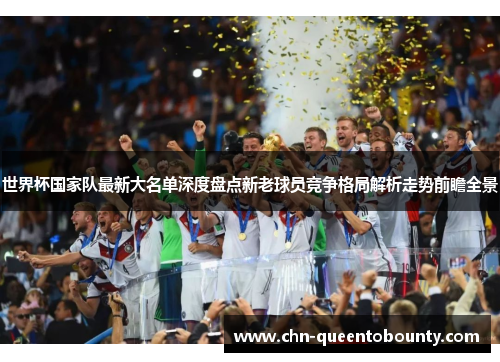 世界杯国家队最新大名单深度盘点新老球员竞争格局解析走势前瞻全景 世界杯国家队最新大名单深度盘点新老球员竞争格局解析走势前瞻全景