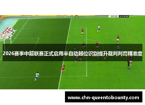 2026赛季中超联赛正式启用半自动越位识别提升裁判判罚精准度