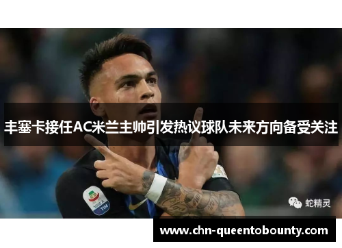 丰塞卡接任AC米兰主帅引发热议球队未来方向备受关注 丰塞卡接任AC米兰主帅引发热议球队未来方向备受关注
