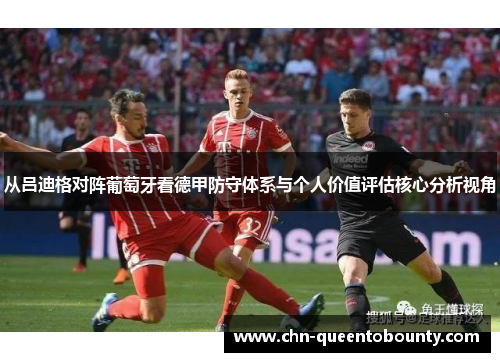 从吕迪格对阵葡萄牙看德甲防守体系与个人价值评估核心分析视角