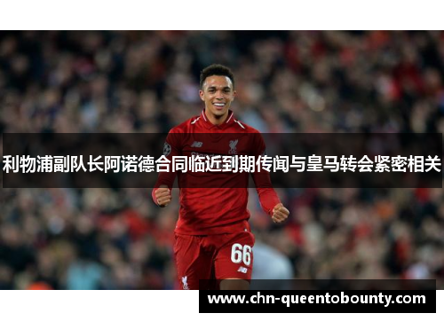 利物浦副队长阿诺德合同临近到期传闻与皇马转会紧密相关 利物浦副队长阿诺德合同临近到期传闻与皇马转会紧密相关