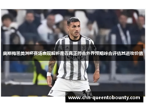 奥斯梅恩美洲杯赛场表现解析是否真正符合外界预期综合评估其进攻价值 奥斯梅恩美洲杯赛场表现解析是否真正符合外界预期综合评估其进攻价值