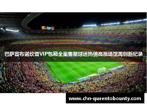 巴萨宣布诺坎普VIP包厢全面售罄球迷热情高涨场馆再创新纪录