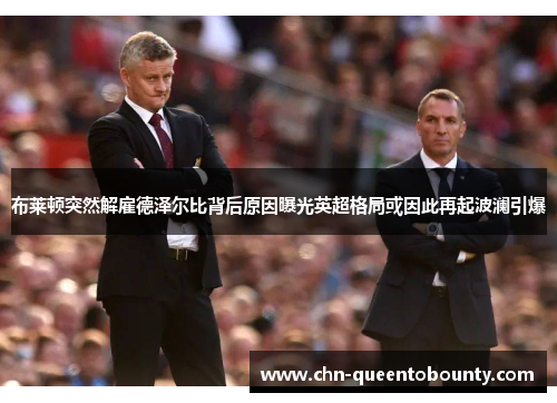 布莱顿突然解雇德泽尔比背后原因曝光英超格局或因此再起波澜引爆 布莱顿突然解雇德泽尔比背后原因曝光英超格局或因此再起波澜引爆