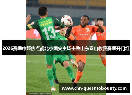 2026赛季中超焦点战北京国安主场击败山东泰山收获赛季开门红