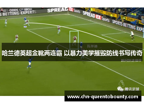 哈兰德英超金靴两连霸 以暴力美学摧毁防线书写传奇