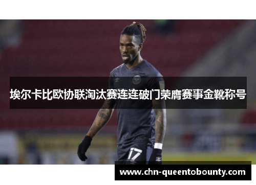 埃尔卡比欧协联淘汰赛连连破门荣膺赛事金靴称号