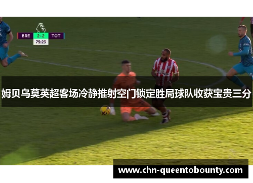 姆贝乌莫英超客场冷静推射空门锁定胜局球队收获宝贵三分