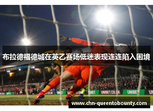 布拉德福德城在英乙赛场低迷表现连连陷入困境