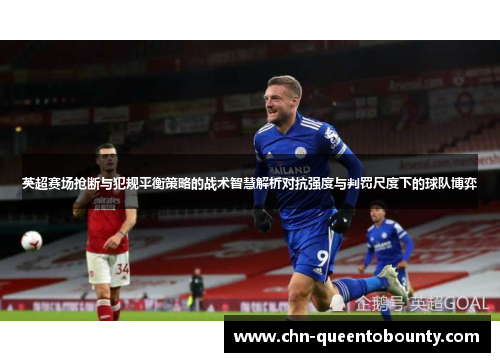 英超赛场抢断与犯规平衡策略的战术智慧解析对抗强度与判罚尺度下的球队博弈 英超赛场抢断与犯规平衡策略的战术智慧解析对抗强度与判罚尺度下的球队博弈