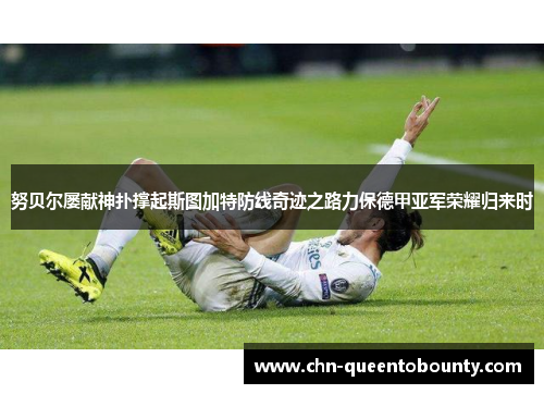 努贝尔屡献神扑撑起斯图加特防线奇迹之路力保德甲亚军荣耀归来时