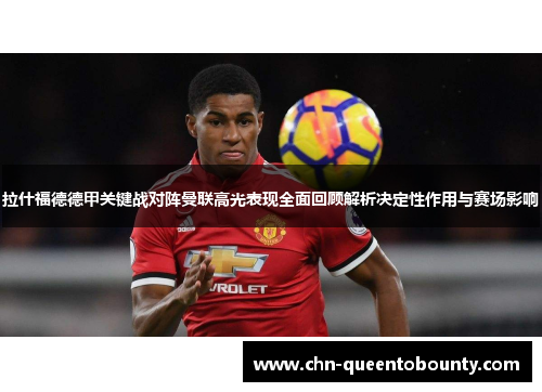 拉什福德德甲关键战对阵曼联高光表现全面回顾解析决定性作用与赛场影响 拉什福德德甲关键战对阵曼联高光表现全面回顾解析决定性作用与赛场影响